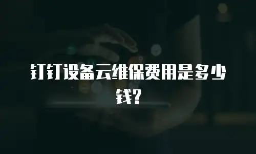 钉钉设备云维保费用是多少钱？