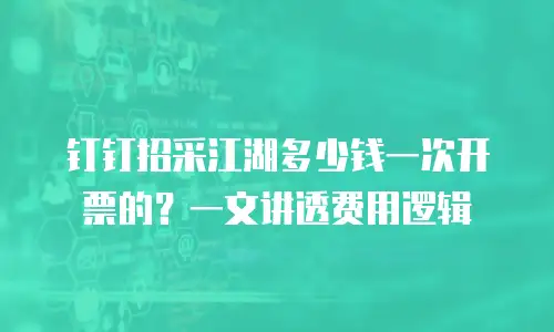 钉钉招采江湖多少钱一次开票的？一文讲透费用逻辑