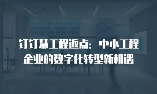 钉钉慧工程返点：中小工程企业的数字化转型新机遇