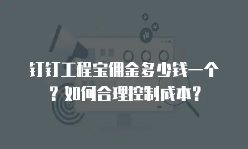 钉钉工程宝佣金多少钱一个？如何合理控制成本？