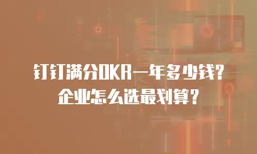 钉钉满分OKR一年多少钱？企业怎么选最划算？