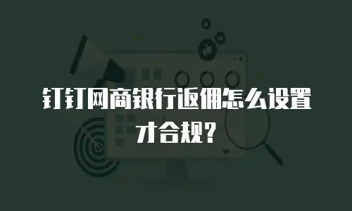 钉钉网商银行返佣怎么设置才合规？