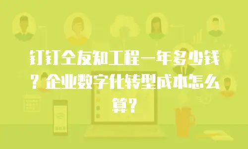 钉钉仝友知工程一年多少钱？企业数字化转型成本怎么算？