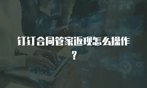 钉钉合同管家返现怎么操作？