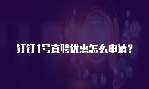 钉钉1号直聘优惠怎么申请？