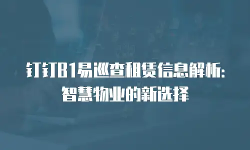 钉钉B1易巡查租赁信息解析：智慧物业的新选择