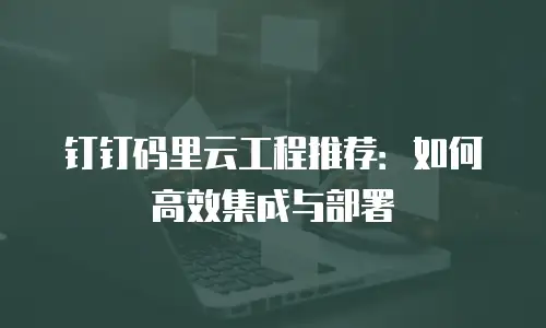 钉钉码里云工程推荐：如何高效集成与部署