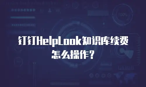 钉钉HelpLook知识库续费怎么操作？