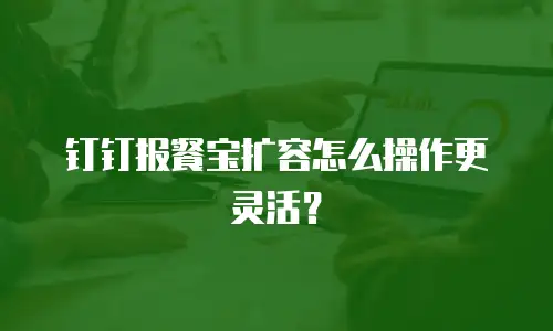 钉钉报餐宝扩容怎么操作更灵活？