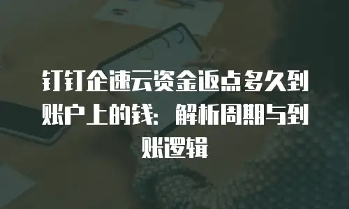 钉钉企速云资金返点多久到账户上的钱：解析周期与到账逻辑