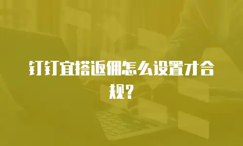 钉钉宜搭返佣怎么设置才合规？