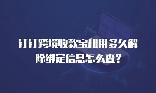 钉钉跨境收款宝租用多久解除绑定信息怎么查？