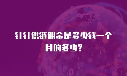 钉钉供链佣金是多少钱一个月的多少？