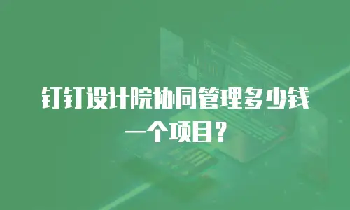 钉钉设计院协同管理多少钱一个项目？