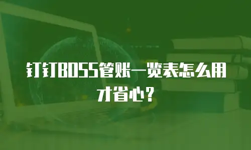 钉钉BOSS管账一览表怎么用才省心？