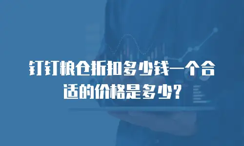 钉钉粮仓折扣多少钱一个合适的价格是多少？