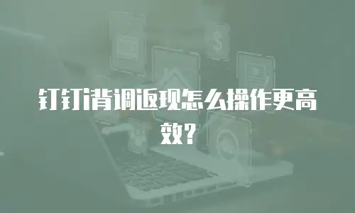 钉钉i背调返现怎么操作更高效？