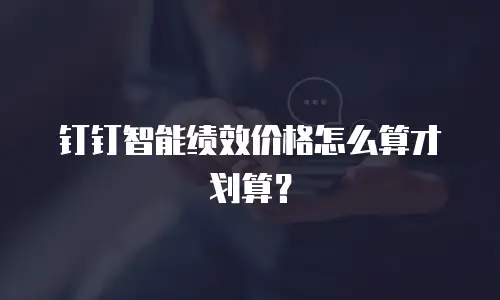 钉钉智能绩效价格怎么算才划算？