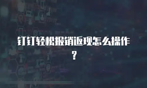 钉钉轻松报销返现怎么操作？
