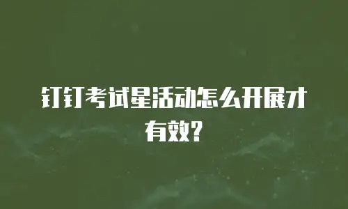 钉钉考试星活动怎么开展才有效？