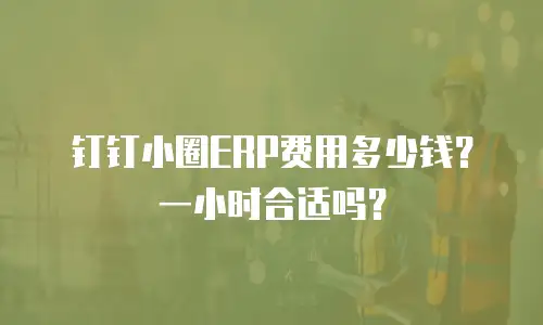 钉钉小圈ERP费用多少钱？一小时合适吗？