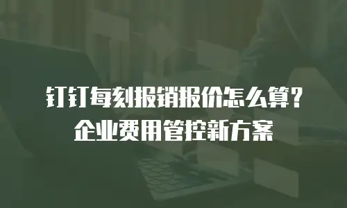 钉钉每刻报销报价怎么算？企业费用管控新方案
