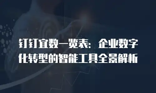 钉钉宜数一览表：企业数字化转型的智能工具全景解析