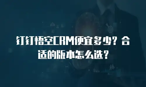 钉钉悟空CRM便宜多少？合适的版本怎么选？