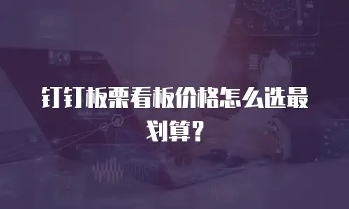 钉钉板栗看板价格怎么选最划算？