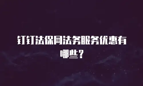 钉钉法保网法务服务优惠有哪些？