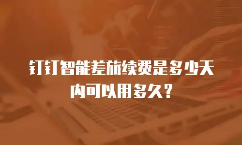 钉钉智能差旅续费是多少天内可以用多久？
