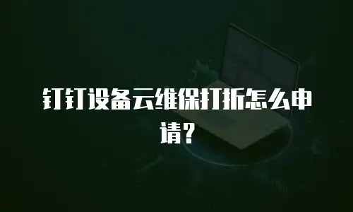 钉钉设备云维保打折怎么申请？