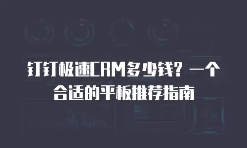 钉钉极速CRM多少钱？一个合适的平板推荐指南