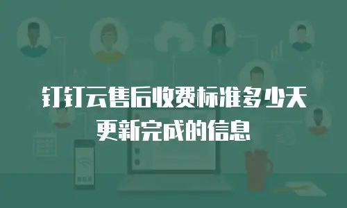 钉钉云售后收费标准多少天更新完成的信息