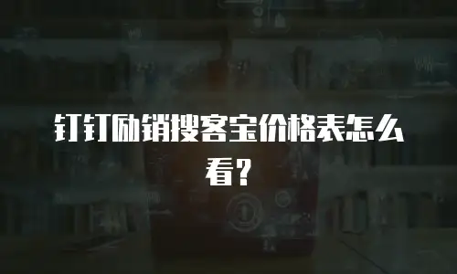 钉钉励销搜客宝价格表怎么看？