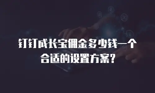 钉钉成长宝佣金多少钱一个合适的设置方案？