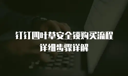 钉钉四叶草安全锁购买流程详细步骤详解