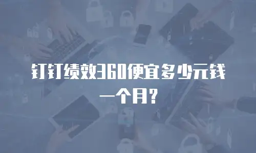 钉钉绩效360便宜多少元钱一个月？
