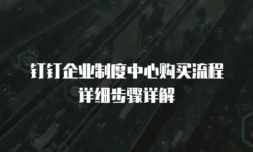 钉钉企业制度中心购买流程详细步骤详解