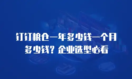 钉钉粮仓一年多少钱一个月多少钱？企业选型必看