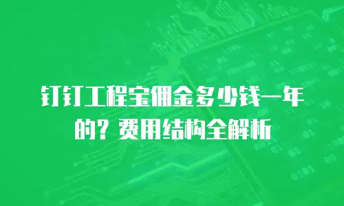 钉钉工程宝佣金多少钱一年的？费用结构全解析