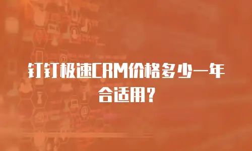 钉钉极速CRM价格多少一年合适用？