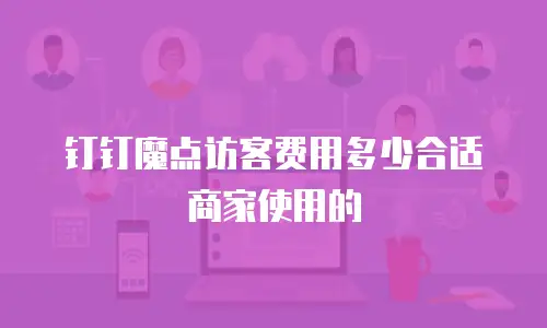 钉钉魔点访客费用多少合适商家使用的
