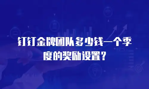 钉钉金牌团队多少钱一个季度的奖励设置？