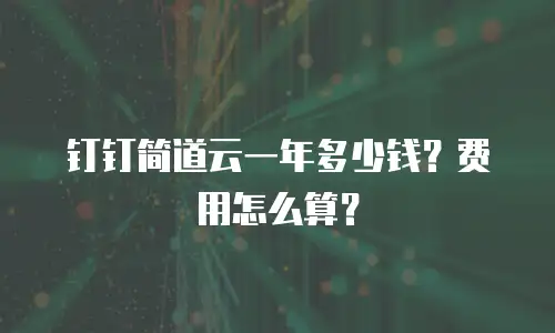 钉钉简道云一年多少钱？费用怎么算？
