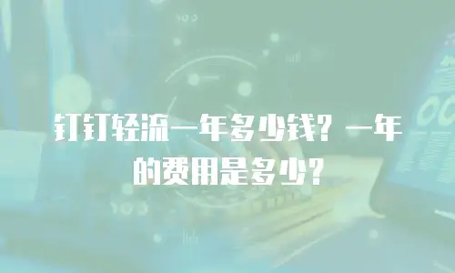 钉钉轻流一年多少钱？一年的费用是多少？