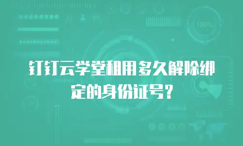 钉钉云学堂租用多久解除绑定的身份证号？