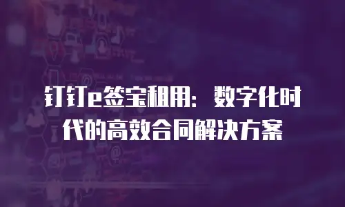 钉钉e签宝租用：数字化时代的高效合同解决方案