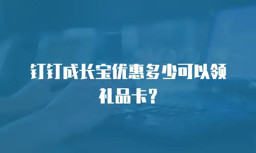 钉钉成长宝优惠多少可以领礼品卡？