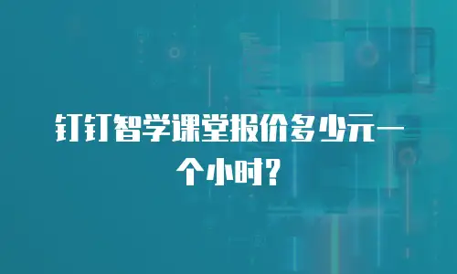 钉钉智学课堂报价多少元一个小时？